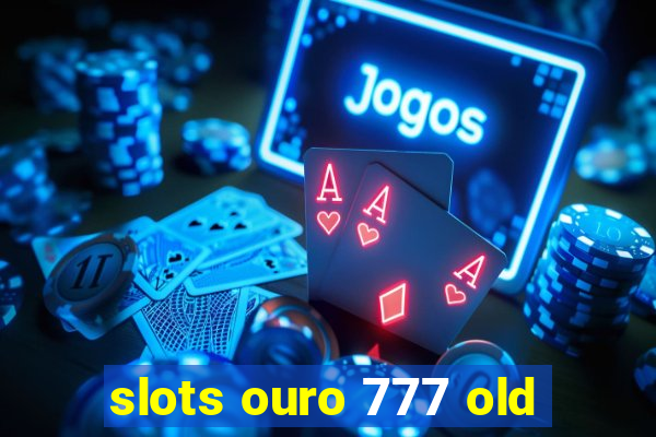 slots ouro 777 old